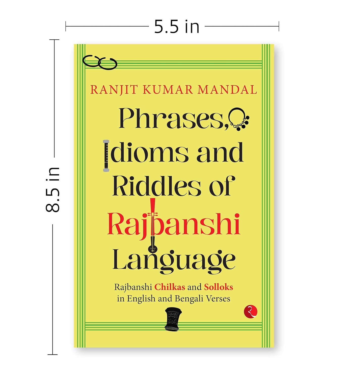 Phrases, Idioms and Riddles of Rajbanshi Language: Rajbanshi Chilkas and Solloks in English and Bengali Verses from House of Patani